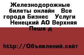 Железнодорожные билеты онлайн - Все города Бизнес » Услуги   . Ненецкий АО,Верхняя Пеша д.